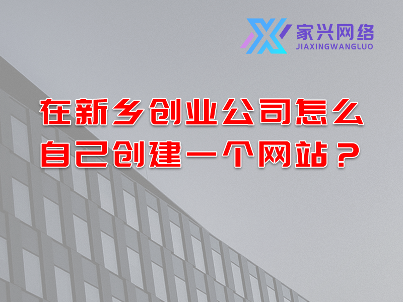 在新鄉(xiāng)創(chuàng)業(yè)公司怎么自己創(chuàng)建一個網(wǎng)站？