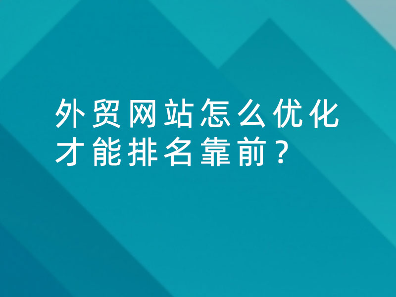 外貿(mào)網(wǎng)站怎么優(yōu)化才能排名靠前？