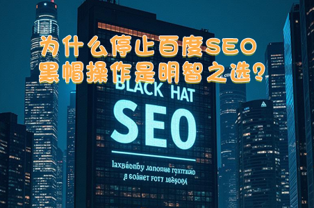為什么停止百度SEO黑帽操作是明智之選？