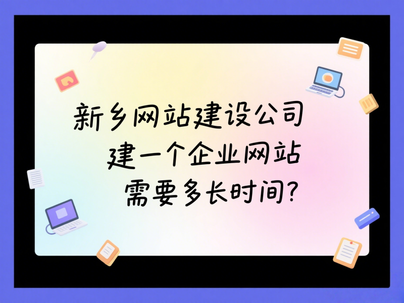 新鄉(xiāng)網(wǎng)站建設(shè)公司建一個企業(yè)網(wǎng)站需要多長時間？