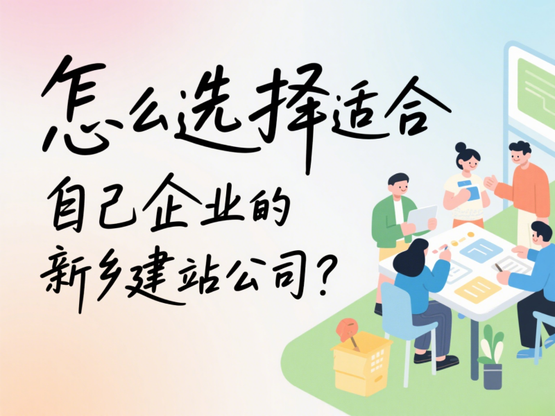 怎么選擇適合自己企業(yè)的新鄉(xiāng)建站公司？