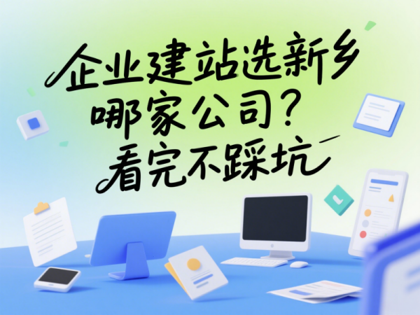 企業(yè)建站選新鄉(xiāng)哪家公司？看完不踩坑