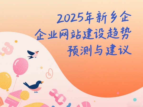 2025年新鄉(xiāng)企業(yè)網(wǎng)站建設(shè)趨勢預(yù)測與建議