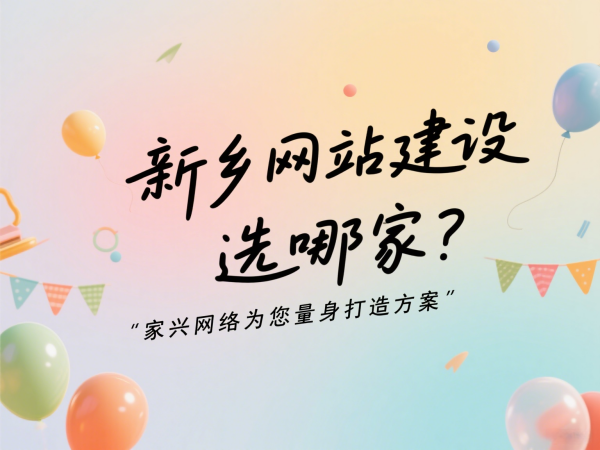 新鄉(xiāng)網(wǎng)站建設(shè)選哪家？家興網(wǎng)絡(luò)為您量身打造方案