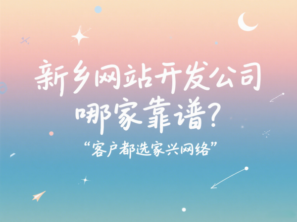 新鄉(xiāng)網(wǎng)站開發(fā)公司哪家靠譜？客戶都選家興網(wǎng)絡(luò)