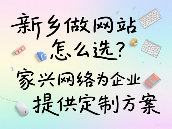 新鄉(xiāng)做網(wǎng)站怎么選？家興網(wǎng)絡(luò)為企業(yè)提供定制方案